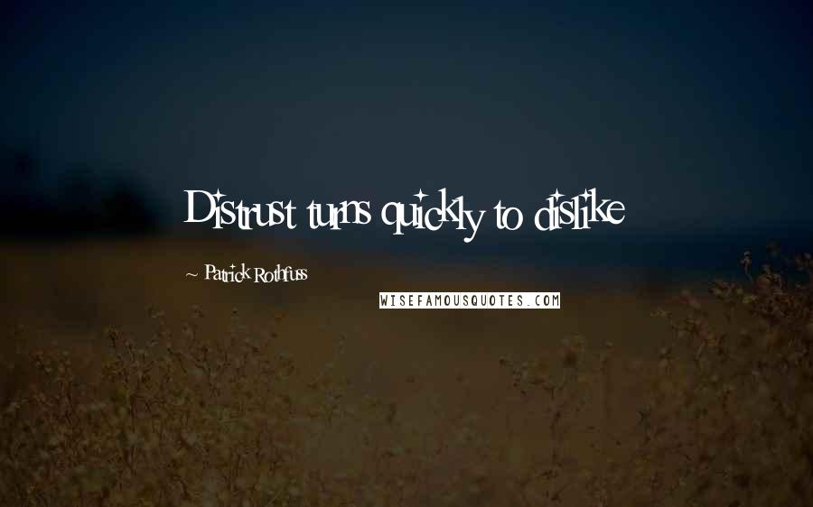 Patrick Rothfuss Quotes: Distrust turns quickly to dislike