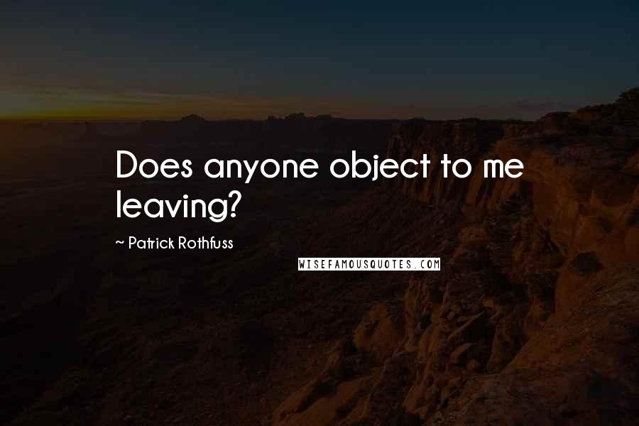 Patrick Rothfuss Quotes: Does anyone object to me leaving?