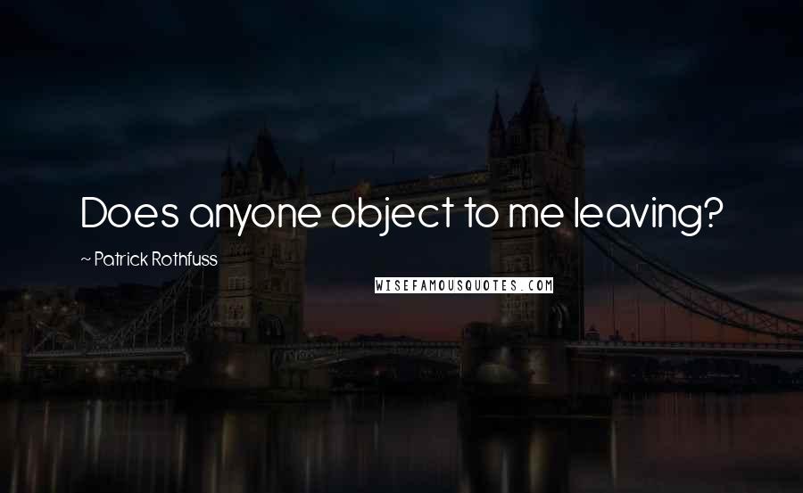 Patrick Rothfuss Quotes: Does anyone object to me leaving?