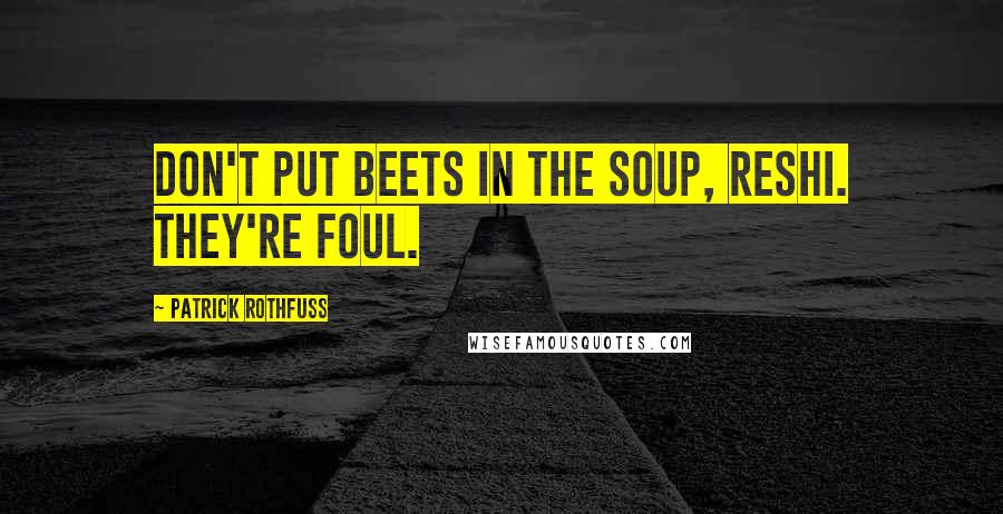 Patrick Rothfuss Quotes: Don't put beets in the soup, Reshi. They're foul.