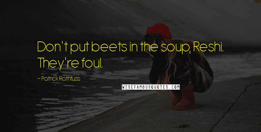 Patrick Rothfuss Quotes: Don't put beets in the soup, Reshi. They're foul.