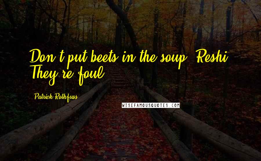 Patrick Rothfuss Quotes: Don't put beets in the soup, Reshi. They're foul.