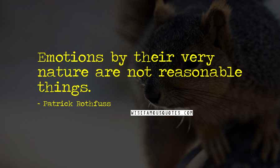 Patrick Rothfuss Quotes: Emotions by their very nature are not reasonable things.