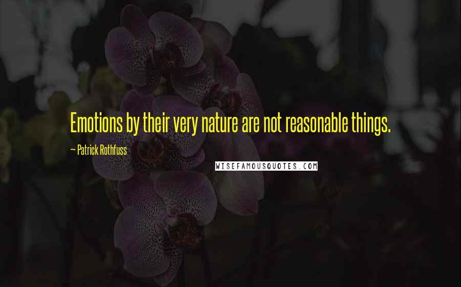 Patrick Rothfuss Quotes: Emotions by their very nature are not reasonable things.