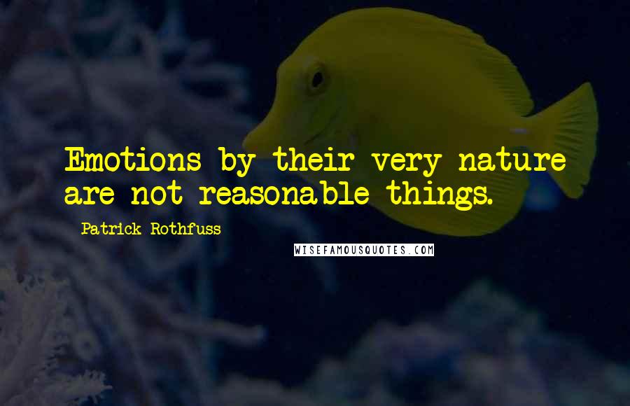 Patrick Rothfuss Quotes: Emotions by their very nature are not reasonable things.