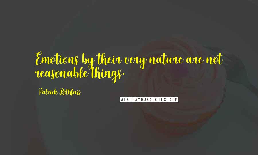 Patrick Rothfuss Quotes: Emotions by their very nature are not reasonable things.