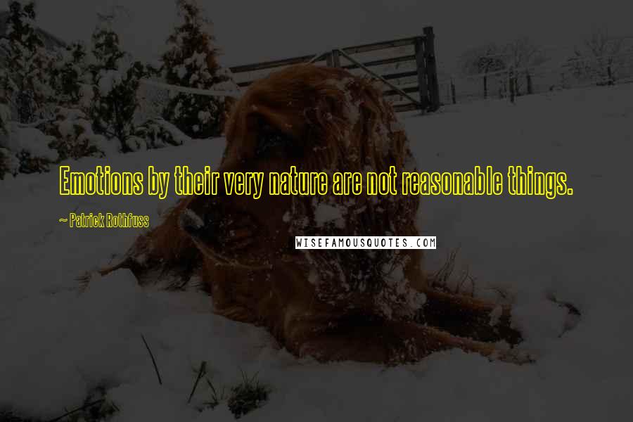Patrick Rothfuss Quotes: Emotions by their very nature are not reasonable things.