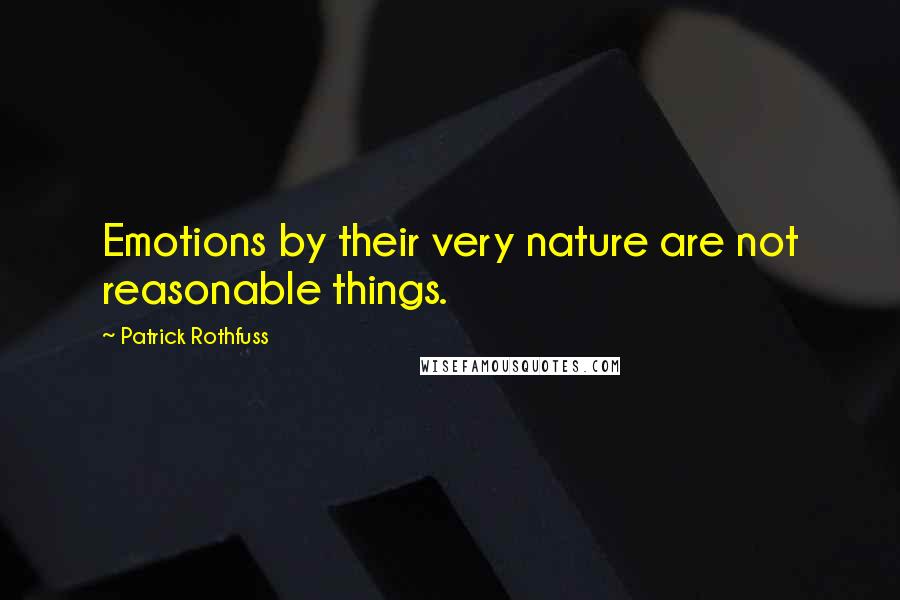 Patrick Rothfuss Quotes: Emotions by their very nature are not reasonable things.