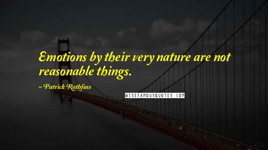Patrick Rothfuss Quotes: Emotions by their very nature are not reasonable things.