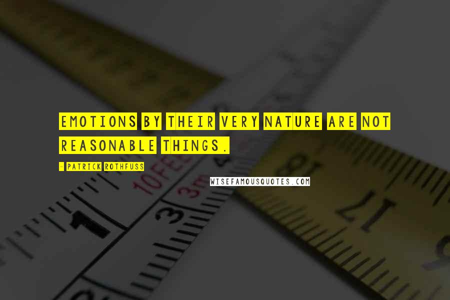 Patrick Rothfuss Quotes: Emotions by their very nature are not reasonable things.