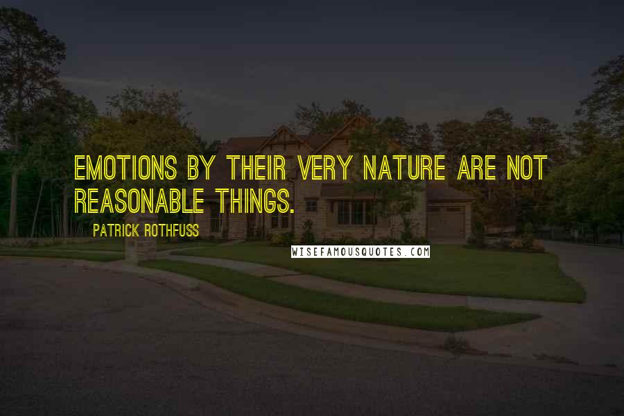 Patrick Rothfuss Quotes: Emotions by their very nature are not reasonable things.