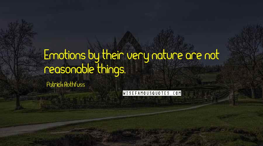 Patrick Rothfuss Quotes: Emotions by their very nature are not reasonable things.