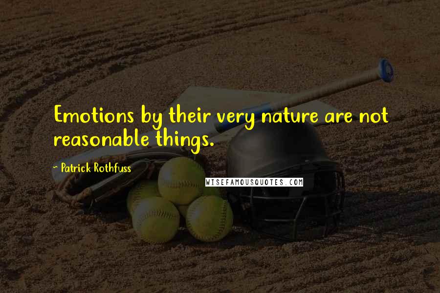 Patrick Rothfuss Quotes: Emotions by their very nature are not reasonable things.