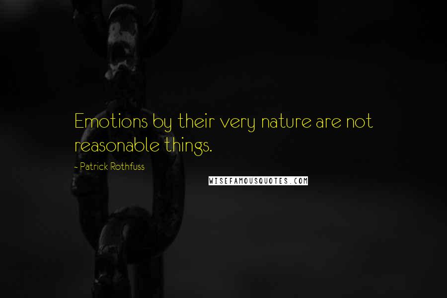 Patrick Rothfuss Quotes: Emotions by their very nature are not reasonable things.