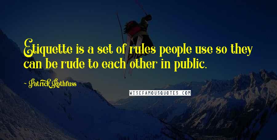 Patrick Rothfuss Quotes: Etiquette is a set of rules people use so they can be rude to each other in public.