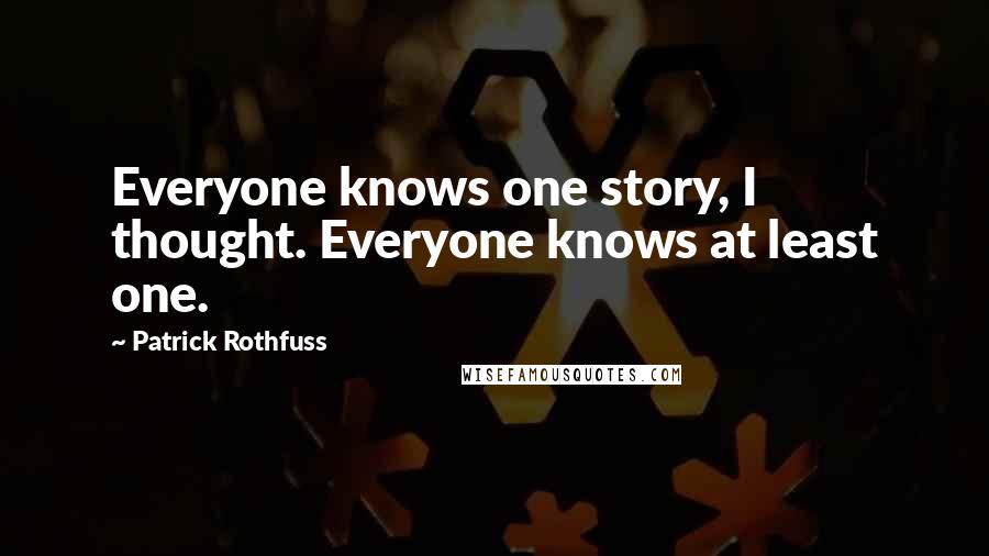 Patrick Rothfuss Quotes: Everyone knows one story, I thought. Everyone knows at least one.