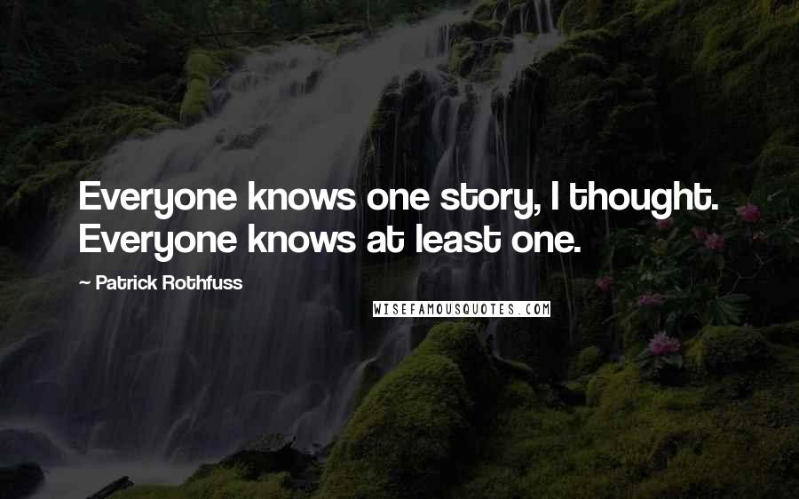 Patrick Rothfuss Quotes: Everyone knows one story, I thought. Everyone knows at least one.