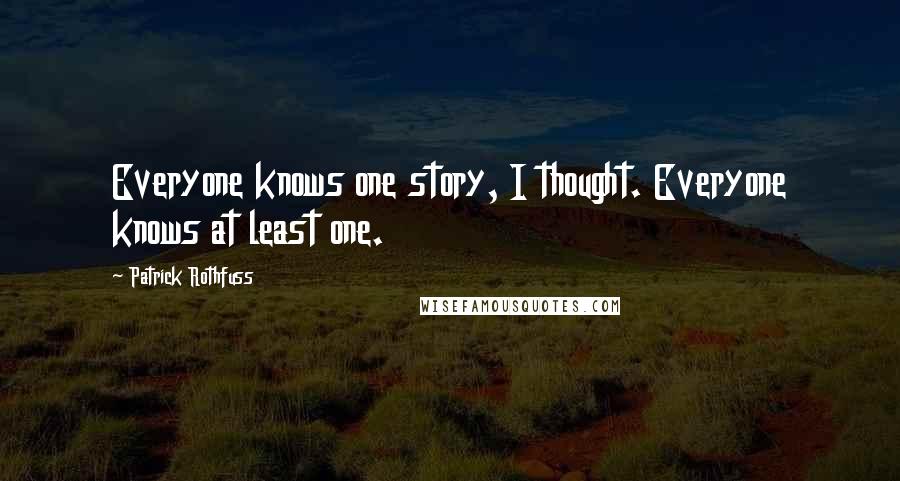 Patrick Rothfuss Quotes: Everyone knows one story, I thought. Everyone knows at least one.