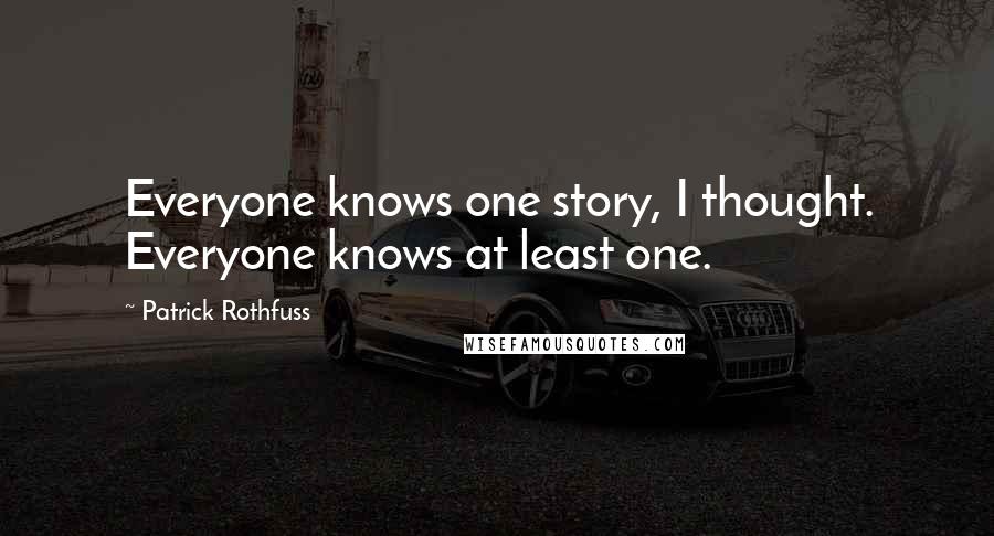 Patrick Rothfuss Quotes: Everyone knows one story, I thought. Everyone knows at least one.