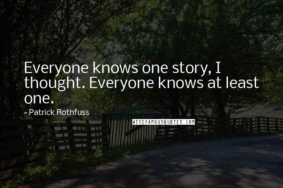 Patrick Rothfuss Quotes: Everyone knows one story, I thought. Everyone knows at least one.