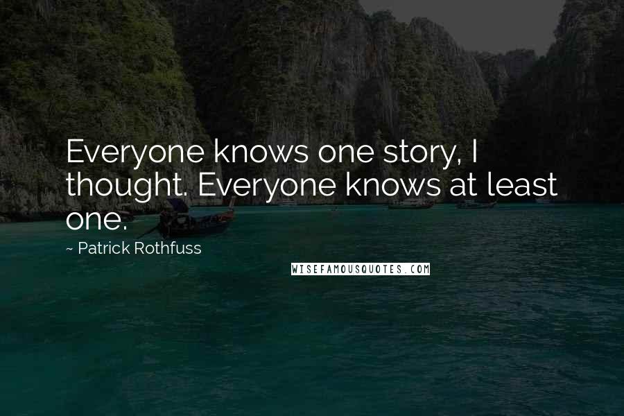 Patrick Rothfuss Quotes: Everyone knows one story, I thought. Everyone knows at least one.
