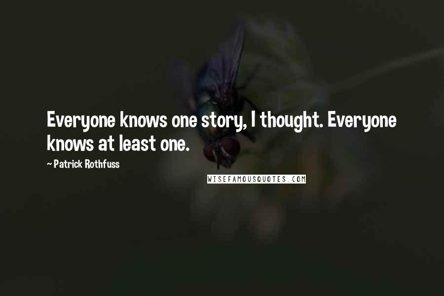 Patrick Rothfuss Quotes: Everyone knows one story, I thought. Everyone knows at least one.