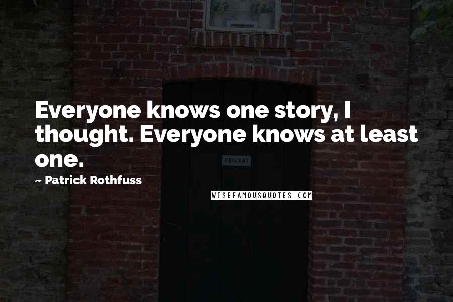 Patrick Rothfuss Quotes: Everyone knows one story, I thought. Everyone knows at least one.