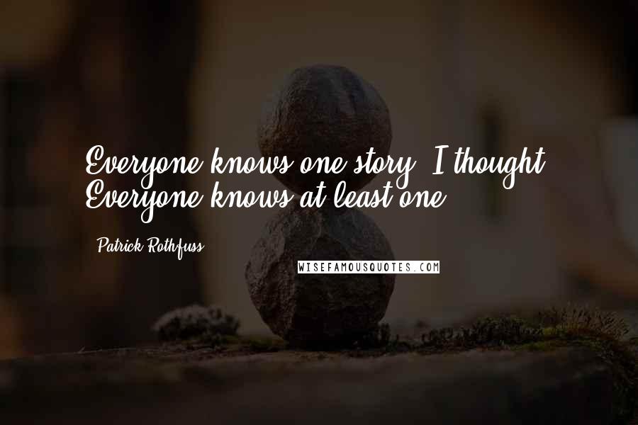 Patrick Rothfuss Quotes: Everyone knows one story, I thought. Everyone knows at least one.