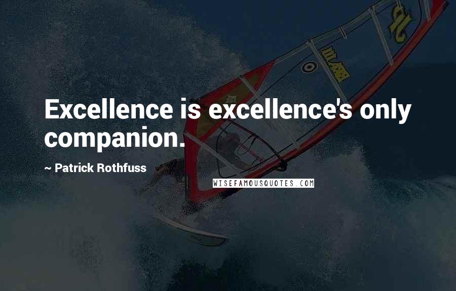Patrick Rothfuss Quotes: Excellence is excellence's only companion.