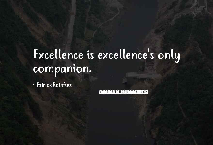 Patrick Rothfuss Quotes: Excellence is excellence's only companion.