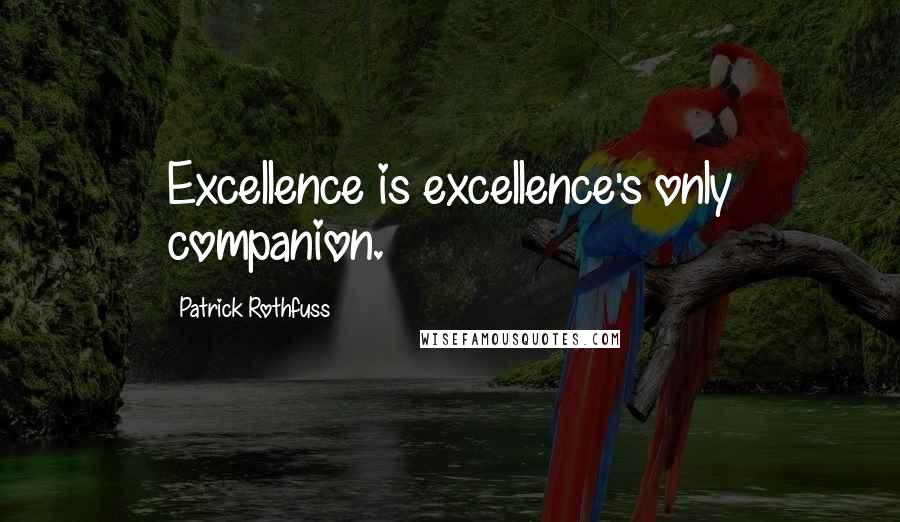 Patrick Rothfuss Quotes: Excellence is excellence's only companion.