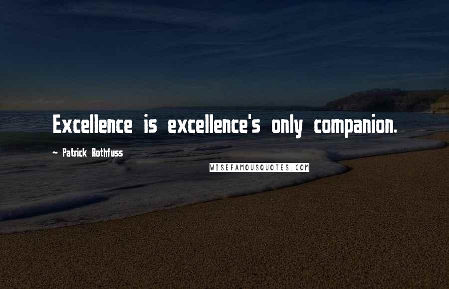 Patrick Rothfuss Quotes: Excellence is excellence's only companion.