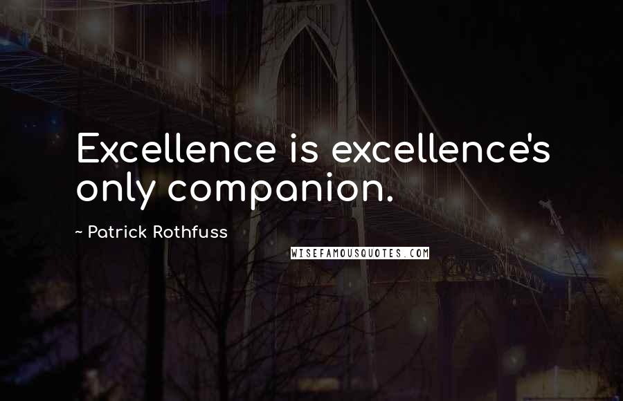 Patrick Rothfuss Quotes: Excellence is excellence's only companion.