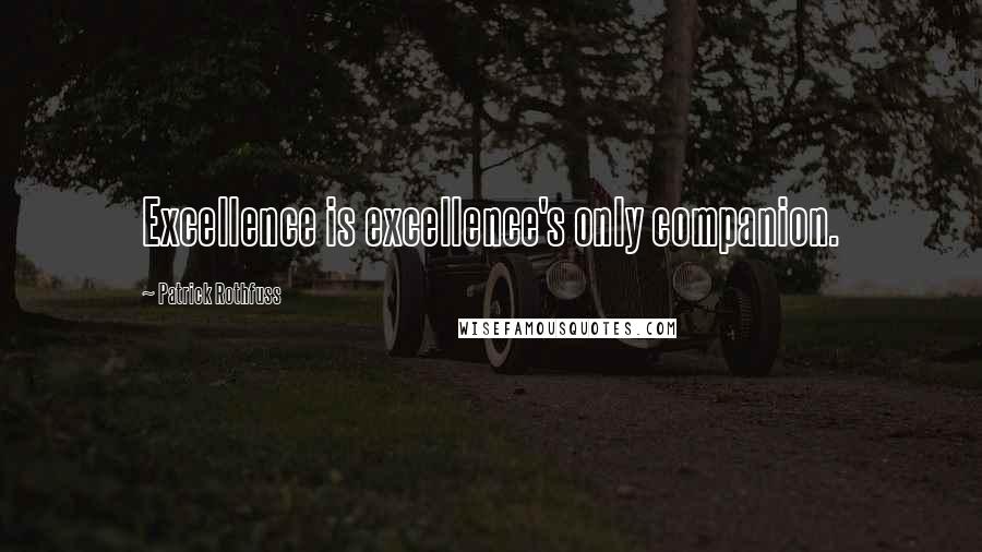 Patrick Rothfuss Quotes: Excellence is excellence's only companion.