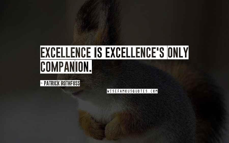 Patrick Rothfuss Quotes: Excellence is excellence's only companion.