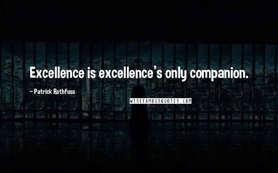 Patrick Rothfuss Quotes: Excellence is excellence's only companion.