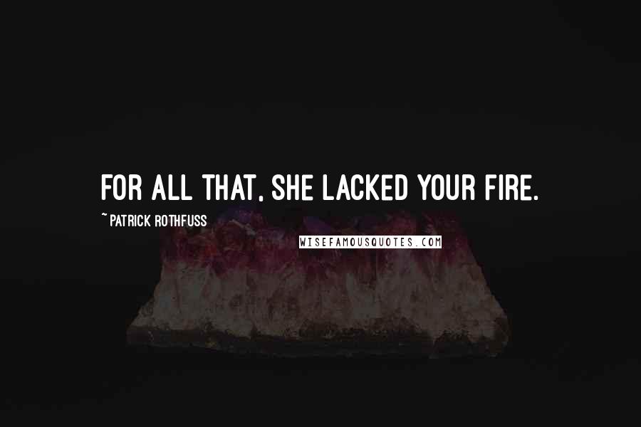 Patrick Rothfuss Quotes: For all that, she lacked your fire.