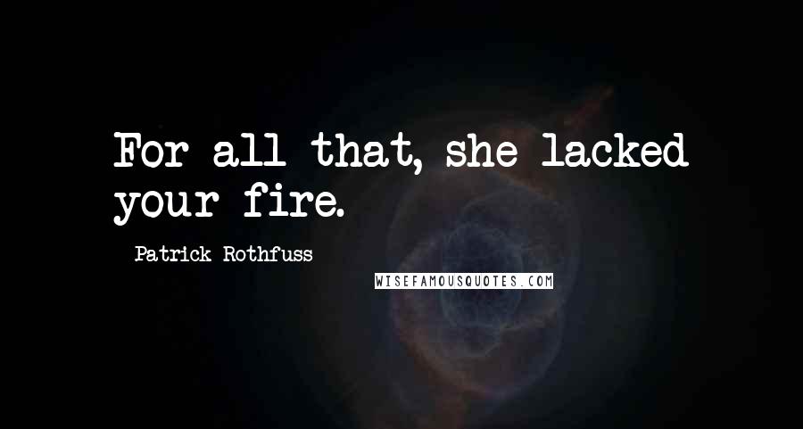 Patrick Rothfuss Quotes: For all that, she lacked your fire.