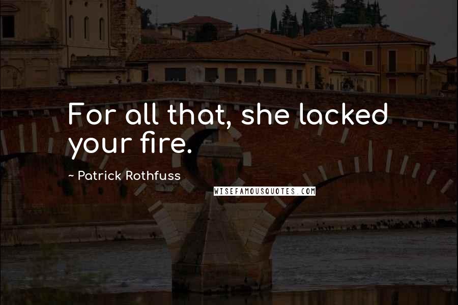 Patrick Rothfuss Quotes: For all that, she lacked your fire.