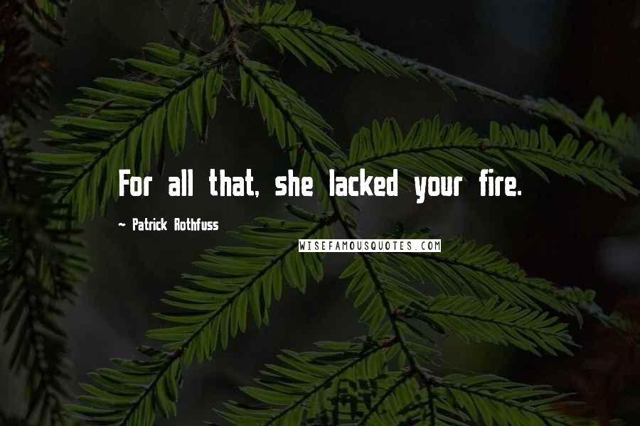 Patrick Rothfuss Quotes: For all that, she lacked your fire.