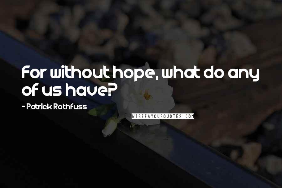 Patrick Rothfuss Quotes: For without hope, what do any of us have?