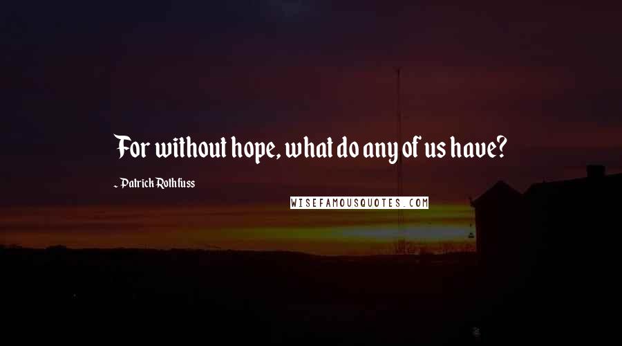 Patrick Rothfuss Quotes: For without hope, what do any of us have?