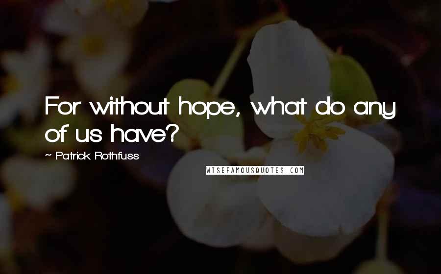 Patrick Rothfuss Quotes: For without hope, what do any of us have?