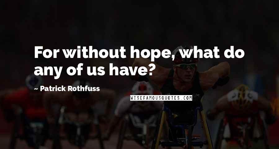 Patrick Rothfuss Quotes: For without hope, what do any of us have?