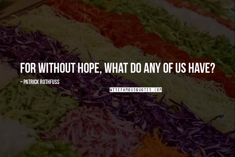 Patrick Rothfuss Quotes: For without hope, what do any of us have?