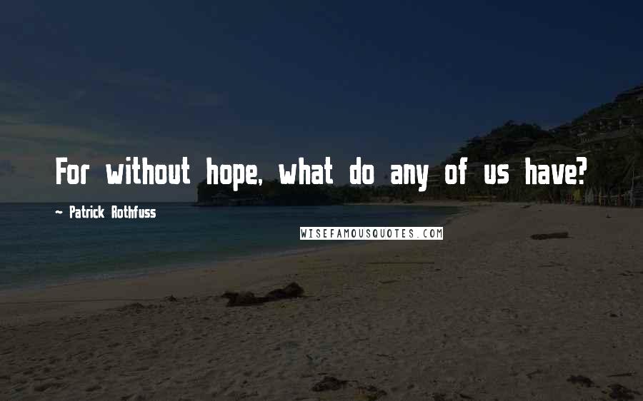 Patrick Rothfuss Quotes: For without hope, what do any of us have?