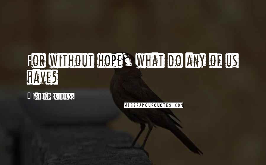 Patrick Rothfuss Quotes: For without hope, what do any of us have?