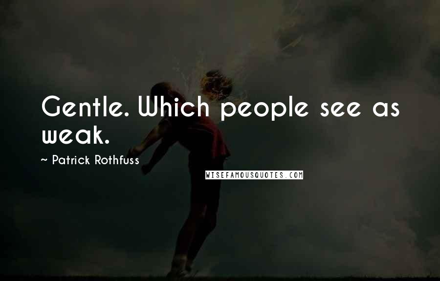 Patrick Rothfuss Quotes: Gentle. Which people see as weak.