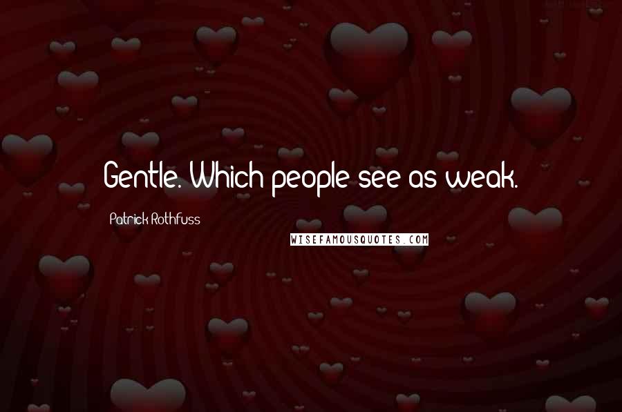 Patrick Rothfuss Quotes: Gentle. Which people see as weak.