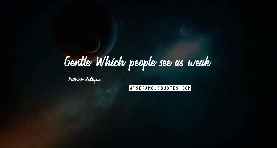 Patrick Rothfuss Quotes: Gentle. Which people see as weak.